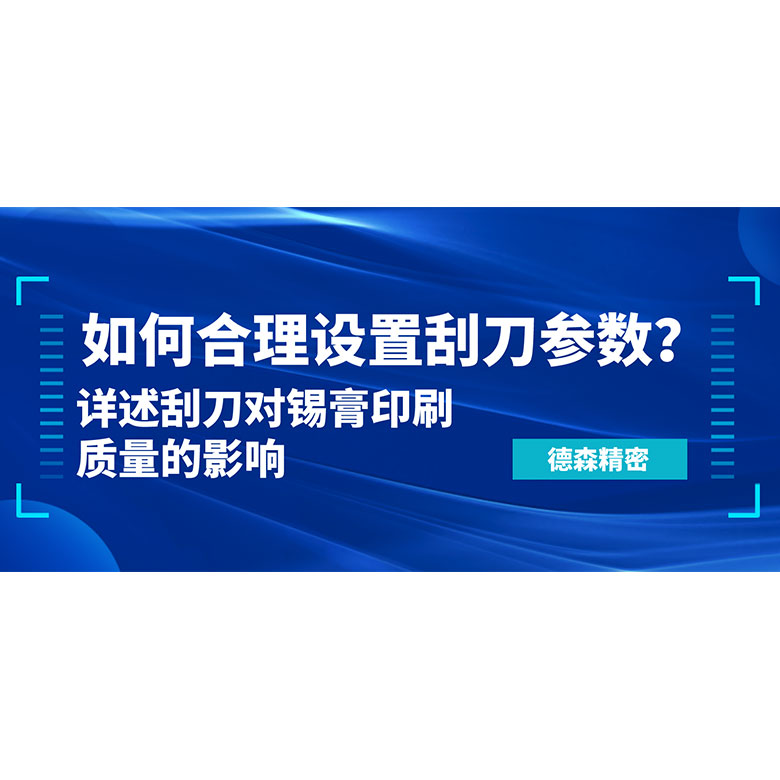 如何合理設置刮刀參數？詳述刮刀對錫膏印刷質量的影響